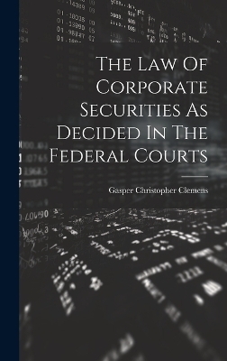 The Law Of Corporate Securities As Decided In The Federal Courts - Gasper Christopher Clemens