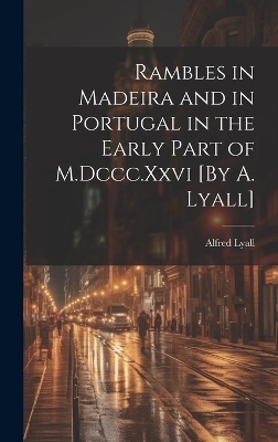 Rambles in Madeira and in Portugal in the Early Part of M.Dccc.Xxvi [By A. Lyall] - Alfred Lyall