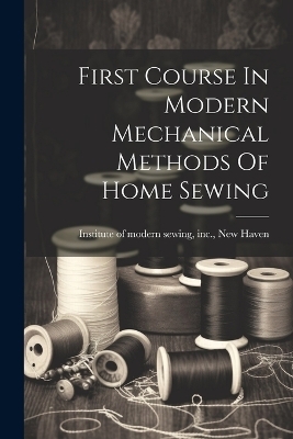 First Course In Modern Mechanical Methods Of Home Sewing