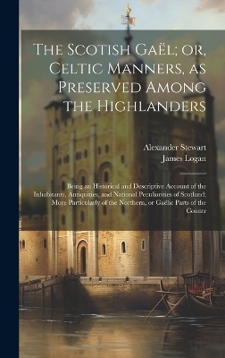 The Scotish Ga&euml;l; or, Celtic Manners, as Preserved Among the Highlanders - James Logan, Alexander Stewart