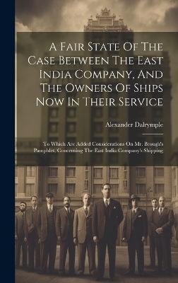 A Fair State Of The Case Between The East India Company, And The Owners Of Ships Now In Their Service