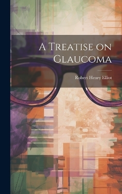 A Treatise on Glaucoma - Robert Henry Elliot