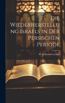 Die Wiederherstellung Israels in der persischen Periode - W H Kosters-Leiden