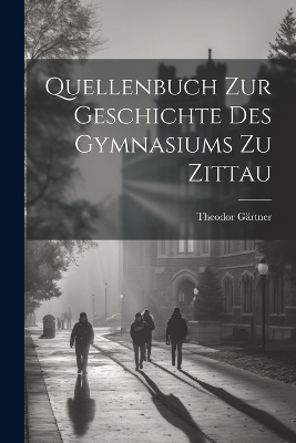 Quellenbuch Zur Geschichte Des Gymnasiums Zu Zittau - Theodor G&auml;rtner
