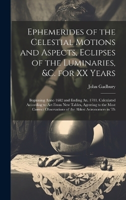 Ephemerides of the Celestial Motions and Aspects, Eclipses of the Luminaries, &c. for XX Years - John Gadbury