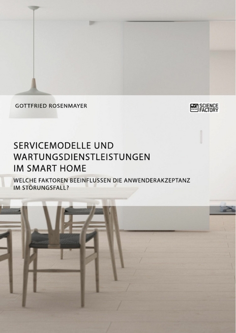 Servicemodelle und Wartungsdienstleistungen im Smart Home. Welche Faktoren beeinflussen die Anwenderakzeptanz im Störungsfall? -  Gottfried Rosenmayer