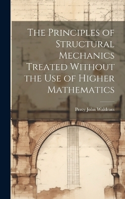 The Principles of Structural Mechanics Treated Without the Use of Higher Mathematics - Percy John Waldram
