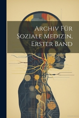 Archiv für Soziale Medizin, erster Band