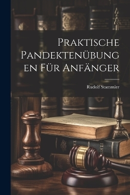 Praktische Pandekten&uuml;bungen F&uuml;r Anf&auml;nger - Rudolf Stammler