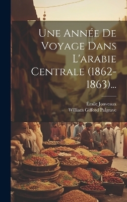 Une Ann&eacute;e De Voyage Dans L'arabie Centrale (1862-1863)... - William Gifford Palgrave, &Eacute;mile Jonveaux