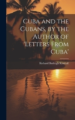 Cuba and the Cubans, by the Author of 'letters From Cuba' - Richard Burleigh Kimball
