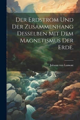 Der Erdstrom und der Zusammenhang desselben mit dem Magnetismus der Erde.