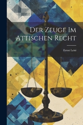 Der Zeuge Im Attischen Recht - Ernst Leisi