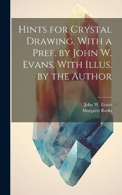 Hints for Crystal Drawing. With a Pref. by John W. Evans. With Illus. by the Author - Margaret Reeks, John W Evans