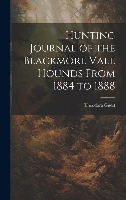 Hunting Journal of the Blackmore Vale Hounds From 1884 to 1888 - Theodora Guest
