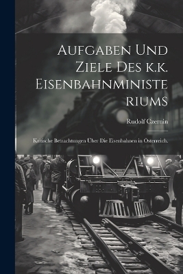 Aufgaben und Ziele des k.k. Eisenbahnministeriums - Rudolf Czernin