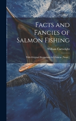 Facts and Fancies of Salmon Fishing - William Cartwright