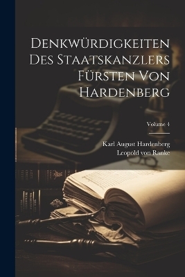 Denkwürdigkeiten Des Staatskanzlers Fürsten Von Hardenberg; Volume 4