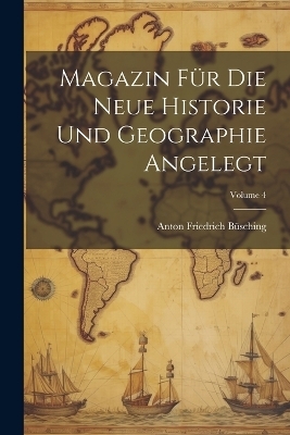 Magazin Für Die Neue Historie Und Geographie Angelegt; Volume 4