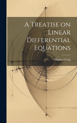 A Treatise on Linear Differential Equations - THOMAS CRAIG