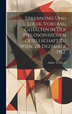 Erkenntnis und Logik. Vortrag gehalten in der Philosophischen Gesellschaft zu Wien, 20. Dezember 1912.