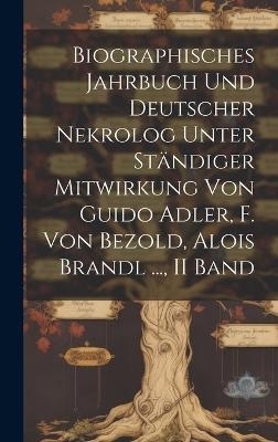 Biographisches Jahrbuch Und Deutscher Nekrolog Unter St&auml;ndiger Mitwirkung Von Guido Adler, F. Von Bezold, Alois Brandl ..., II Band -  Anonymous