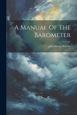 A Manual Of The Barometer - John Henry Belville