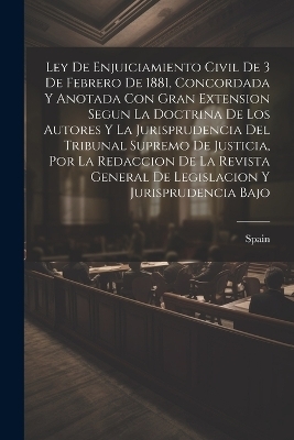 Ley De Enjuiciamiento Civil De 3 De Febrero De 1881, Concordada Y Anotada Con Gran Extension Segun La Doctrina De Los Autores Y La Jurisprudencia Del Tribunal Supremo De Justicia, Por La Redaccion De La Revista General De Legislacion Y Jurisprudencia Bajo