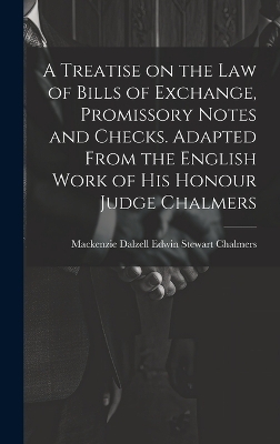 A Treatise on the law of Bills of Exchange, Promissory Notes and Checks. Adapted From the English Work of His Honour Judge Chalmers - 