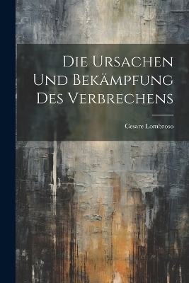 Die Ursachen und Bek&auml;mpfung des Verbrechens - Cesare Lombroso