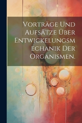 Vorträge und Aufsätze über Entwickelungsmechanik der Organismen.