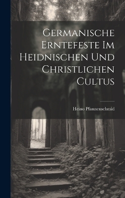 Germanische Erntefeste Im Heidnischen Und Christlichen Cultus