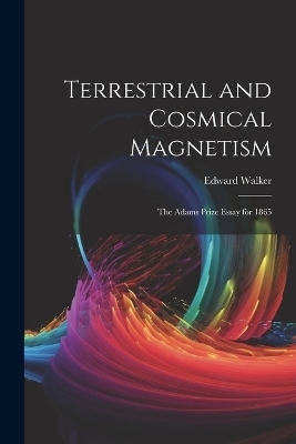 Terrestrial and Cosmical Magnetism - Edward Walker