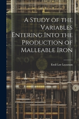 A Study of the Variables Entering Into the Production of Malleable Iron