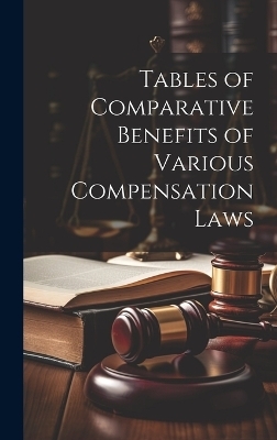 Tables of Comparative Benefits of Various Compensation Laws -  Anonymous