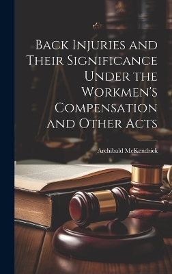 Back Injuries and Their Significance Under the Workmen's Compensation and Other Acts - Archibald McKendrick