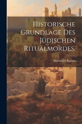 Historische Grundlage des j&uuml;dischen Ritualmordes. - Br&uuml;nnhild Barden