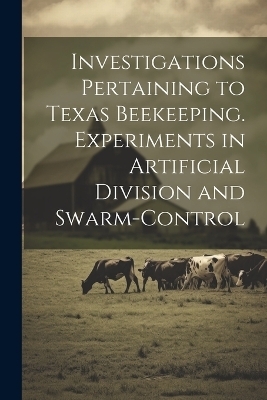 Investigations Pertaining to Texas Beekeeping. Experiments in Artificial Division and Swarm-control -  Anonymous