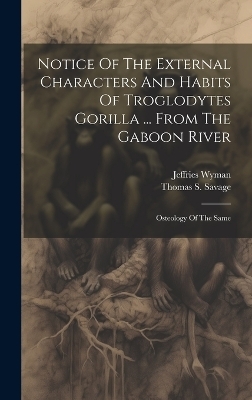 Notice Of The External Characters And Habits Of Troglodytes Gorilla ... From The Gaboon River - Thomas S Savage, Jeffries Wyman