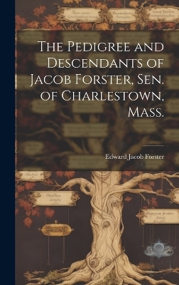 The Pedigree and Descendants of Jacob Forster, Sen. of Charlestown, Mass. - Edward Jacob Forster