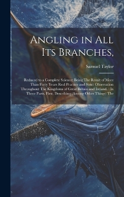 Angling in All Its Branches, - Samuel Taylor