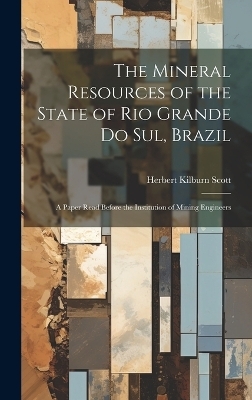 The Mineral Resources of the State of Rio Grande Do Sul, Brazil - Herbert Kilburn Scott