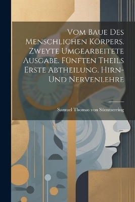 Vom baue des menschlichen Körpers. Zweyte umgearbeitete Ausgabe. Fünften Theils erste Abtheilung. Hirn- Und Nervenlehre