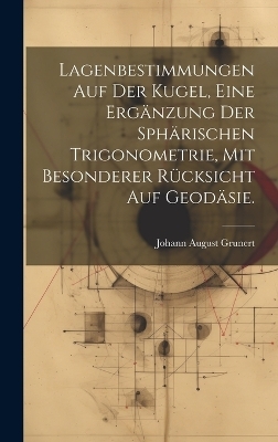 Lagenbestimmungen auf der Kugel, eine Ergänzung der sphärischen Trigonometrie, mit besonderer Rücksicht auf Geodäsie.