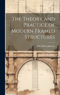 The Theory and Practice of Modern Framed Structures - John Butler Johnson