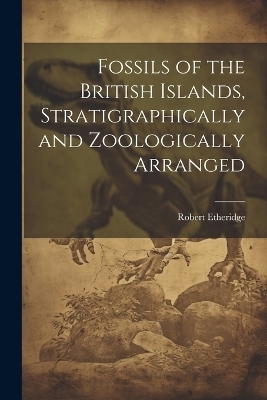 Fossils of the British Islands, Stratigraphically and Zoologically Arranged