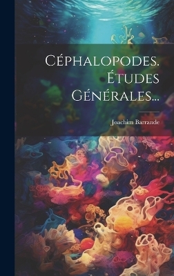 C&eacute;phalopodes. &Eacute;tudes G&eacute;n&eacute;rales... - Joachim Barrande
