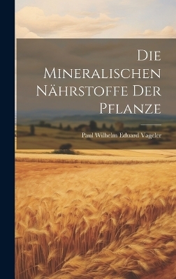 Die Mineralischen N&auml;hrstoffe Der Pflanze - Paul Wilhelm Eduard Vageler