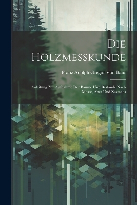 Die Holzmesskunde - Franz Adolph Gregor Von Baur