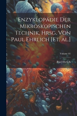 Enzyklop&auml;die der mikroskopischen Technik, hrsg. von Paul Ehrlich [et. al.]; Volume 01 - Paul Ehrlich
